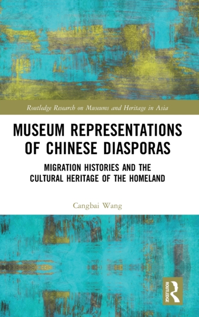 Museum Representations of Chinese Diasporas : Migration Histories and the Cultural Heritage of the Homeland, Hardback Book