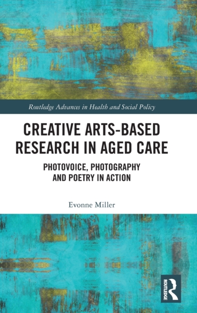 Creative Arts-Based Research in Aged Care : Photovoice, Photography and Poetry in Action, Hardback Book
