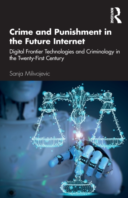 Crime and Punishment in the Future Internet : Digital Frontier Technologies and Criminology in the Twenty-First Century, Paperback / softback Book