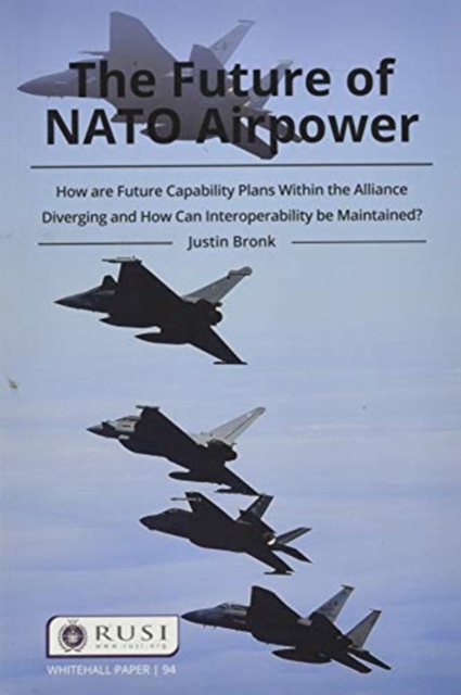 The Future of NATO Airpower : How are Future Capability Plans Within the Alliance Diverging and How can Interoperability be Maintained?, Paperback / softback Book