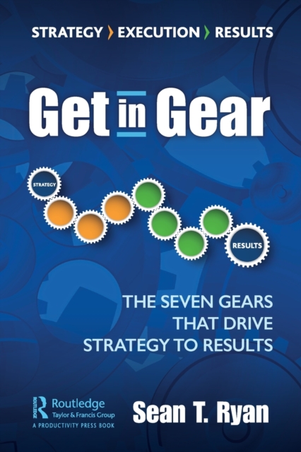 Get in Gear : The Seven Gears that Drive Strategy to Results, Paperback / softback Book
