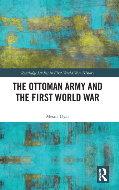 The Ottoman Army and the First World War, Hardback Book