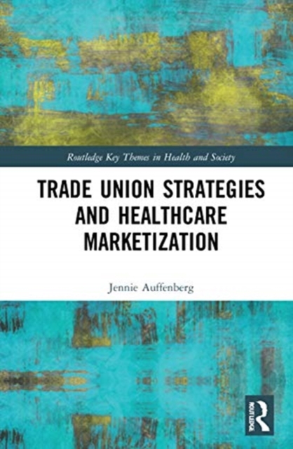 Trade Union Strategies against Healthcare Marketization : Opportunity Structures and Local-Level Determinants, Hardback Book