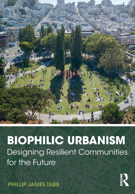 Biophilic Urbanism : Designing Resilient Communities for the Future, Paperback / softback Book