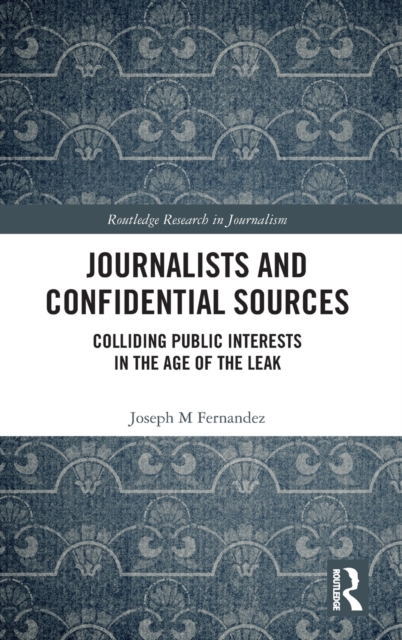 Journalists and Confidential Sources : Colliding Public Interests in the Age of the Leak, Hardback Book