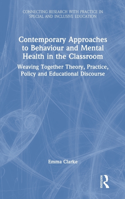 Contemporary Approaches to Behaviour and Mental Health in the Classroom : Weaving Together Theory, Practice, Policy and Educational Discourse, Hardback Book
