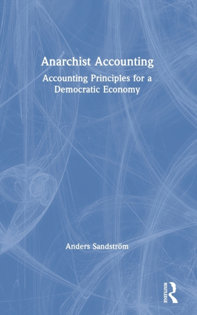 Anarchist Accounting : Accounting Principles for a Democratic Economy, Hardback Book