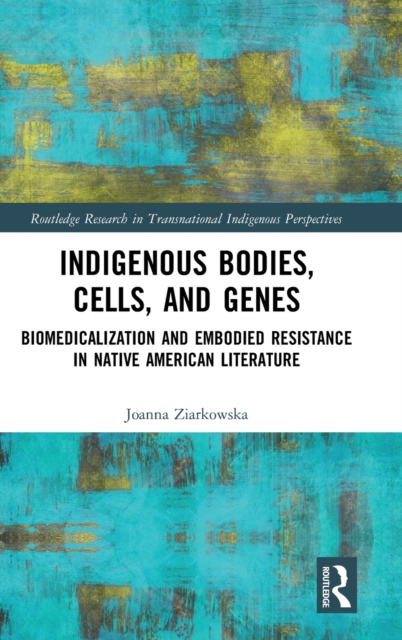 Indigenous Bodies, Cells, and Genes : Biomedicalization and Embodied Resistance in Native American Literature, Hardback Book