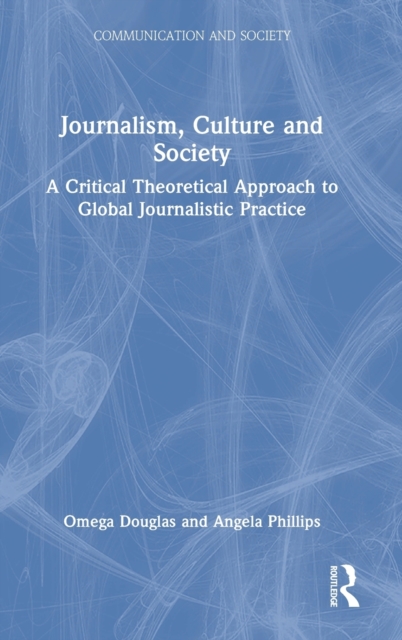 Journalism, Culture and Society : A Critical Theoretical Approach to Global Journalistic Practice, Hardback Book
