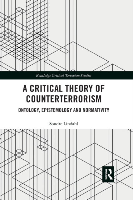 A Critical Theory of Counterterrorism : Ontology, Epistemology and Normativity, Paperback / softback Book