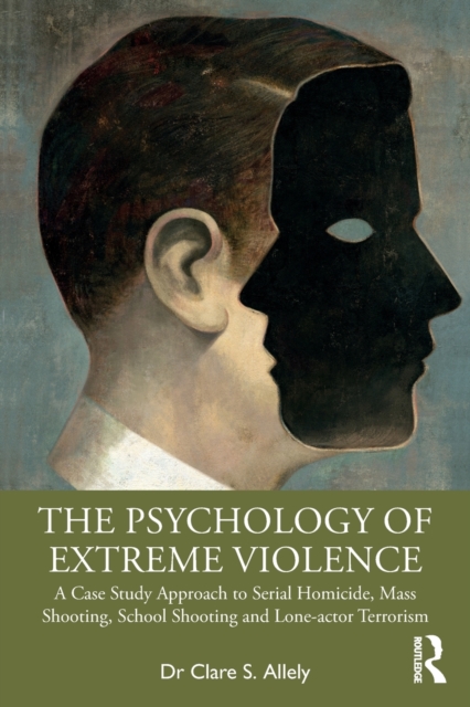 The Psychology of Extreme Violence : A Case Study Approach to Serial Homicide, Mass Shooting, School Shooting and Lone-actor Terrorism, Paperback / softback Book