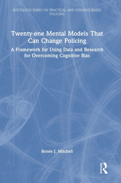 Twenty-one Mental Models That Can Change Policing : A Framework for Using Data and Research for Overcoming Cognitive Bias, Hardback Book