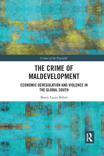 The Crime of Maldevelopment : Economic Deregulation and Violence in the Global South, Paperback / softback Book
