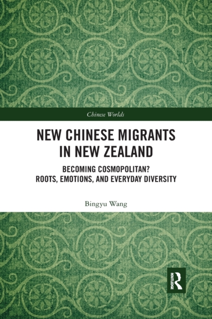 New Chinese Migrants in New Zealand : Becoming Cosmopolitan? Roots, Emotions, and Everyday Diversity, Paperback / softback Book