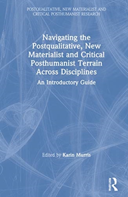 Navigating the Postqualitative, New Materialist and Critical Posthumanist Terrain Across Disciplines : An Introductory Guide, Hardback Book