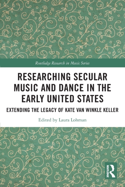 Researching Secular Music and Dance in the Early United States : Extending the Legacy of Kate Van Winkle Keller, Paperback / softback Book