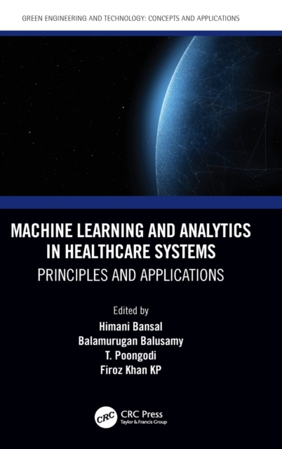 Machine Learning and Analytics in Healthcare Systems : Principles and Applications, Hardback Book