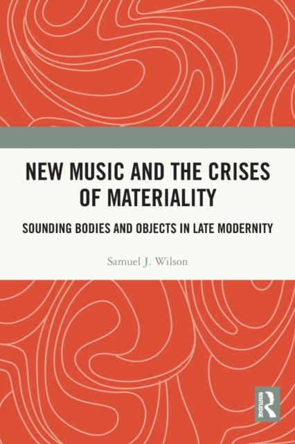 New Music and the Crises of Materiality : Sounding Bodies and Objects in Late Modernity, Paperback / softback Book
