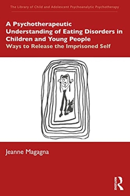 A Psychotherapeutic Understanding of Eating Disorders in Children and Young People : Ways to Release the Imprisoned Self, Paperback / softback Book