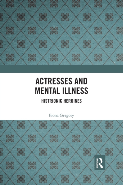 Actresses and Mental Illness : Histrionic Heroines, Paperback / softback Book