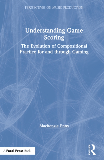 Understanding Game Scoring : The Evolution of Compositional Practice for and through Gaming, Hardback Book