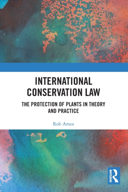 International Conservation Law : The Protection of Plants in Theory and Practice, Paperback / softback Book