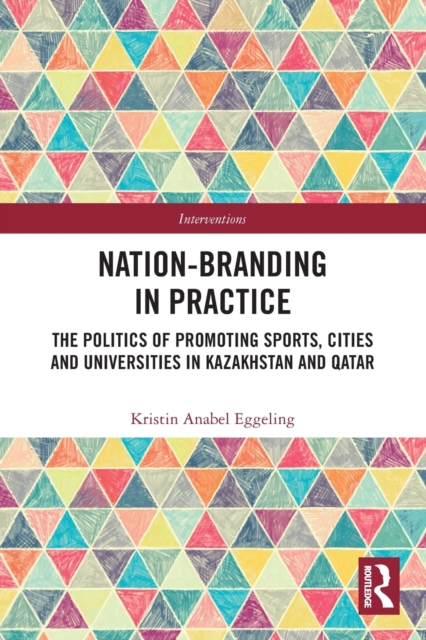 Nation-branding in Practice : The Politics of Promoting Sports, Cities and Universities in Kazakhstan and Qatar, Paperback / softback Book