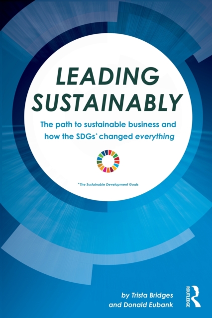 Leading Sustainably : The Path to Sustainable Business and How the SDGs Changed Everything, Paperback / softback Book