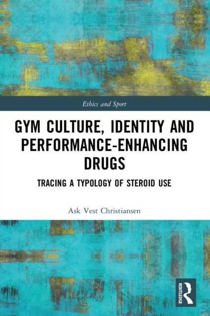 Gym Culture, Identity and Performance-Enhancing Drugs : Tracing a Typology of Steroid Use, Paperback / softback Book