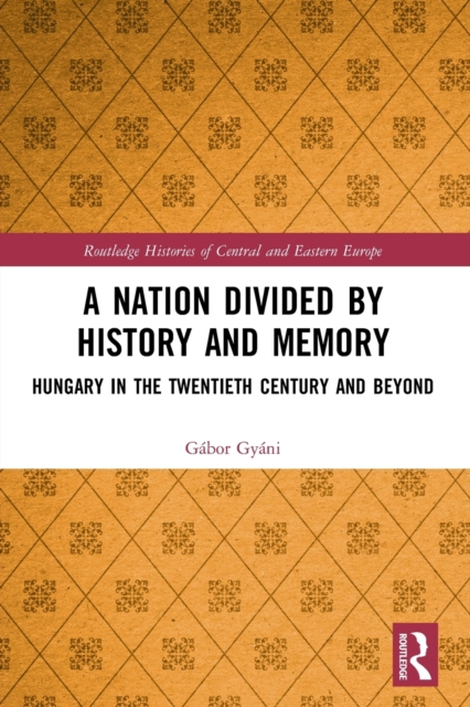 A Nation Divided by History and Memory : Hungary in the Twentieth Century and Beyond, Paperback / softback Book