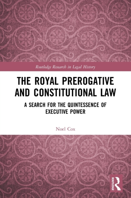 The Royal Prerogative and Constitutional Law : A Search for the Quintessence of Executive Power, Paperback / softback Book