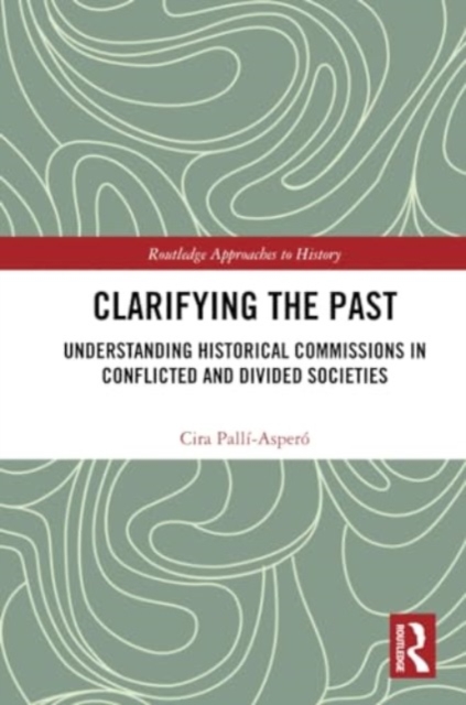 Clarifying the Past : Understanding Historical Commissions in Conflicted and Divided Societies, Paperback / softback Book