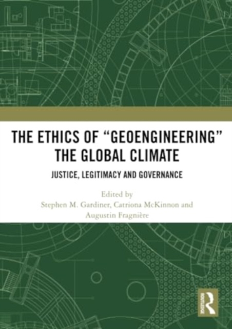 The Ethics of “Geoengineering” the Global Climate : Justice, Legitimacy and Governance, Paperback / softback Book