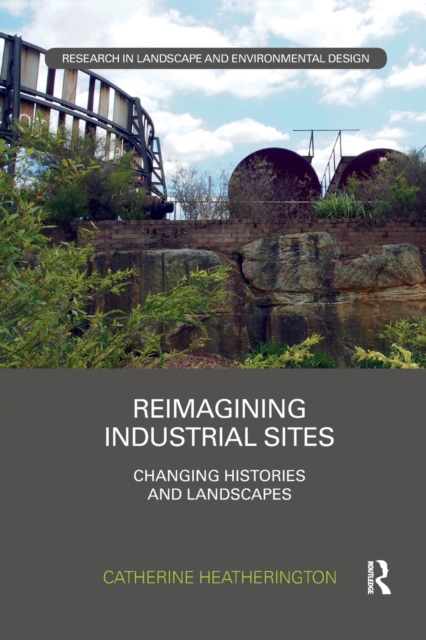 Reimagining Industrial Sites : Changing Histories and Landscapes, Paperback / softback Book