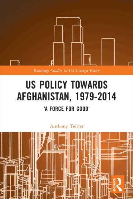 US Policy Towards Afghanistan, 1979-2014 : 'A Force for Good', Paperback / softback Book