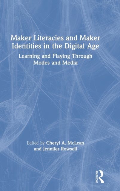 Maker Literacies and Maker Identities in the Digital Age : Learning and Playing Through Modes and Media, Hardback Book