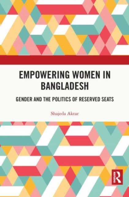 Empowering Women in Bangladesh : Gender and the Politics of Reserved Seats, Paperback / softback Book
