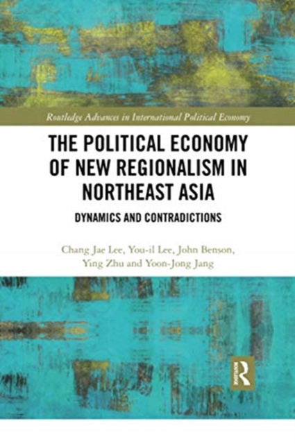 The Political Economy of New Regionalism in Northeast Asia : Dynamics and Contradictions, Paperback / softback Book