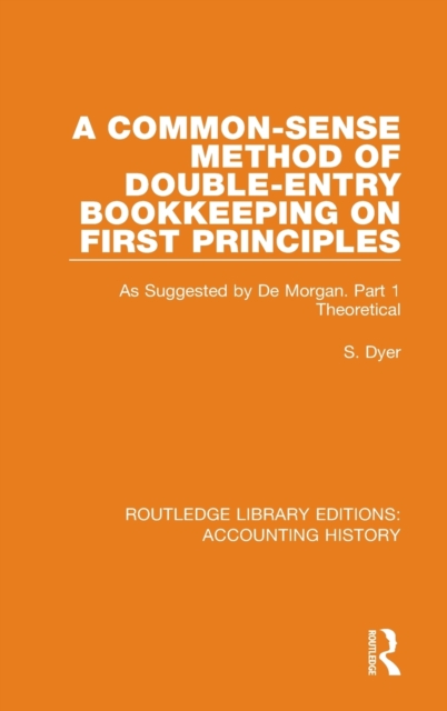 A Common-Sense Method of Double-Entry Bookkeeping on First Principles : As Suggested by De Morgan. Part 1 Theoretical, Hardback Book