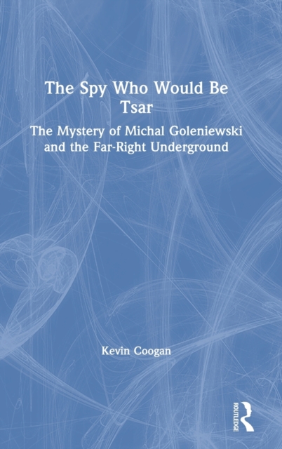 The Spy Who Would Be Tsar : The Mystery of Michal Goleniewski and the Far-Right Underground, Hardback Book