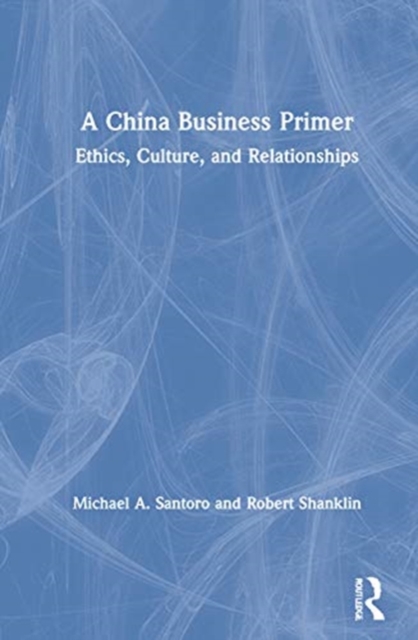 A China Business Primer : Ethics, Culture, and Relationships, Hardback Book