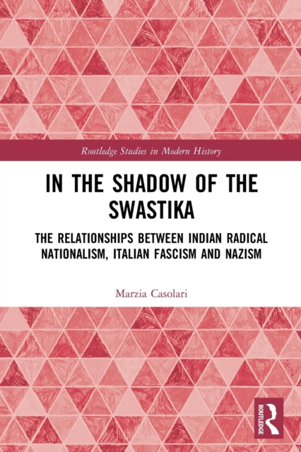 In the Shadow of the Swastika : The Relationships Between Indian Radical Nationalism, Italian Fascism and Nazism, Paperback / softback Book
