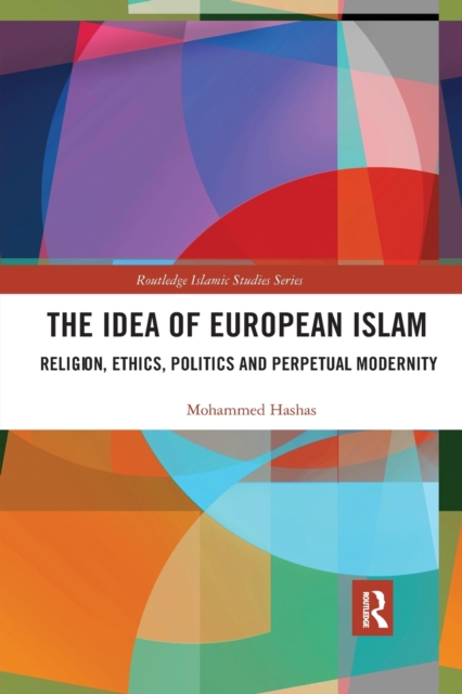 The Idea of European Islam : Religion, Ethics, Politics and Perpetual Modernity, Paperback / softback Book
