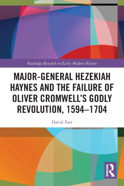 Major-General Hezekiah Haynes and the Failure of Oliver Cromwell’s Godly Revolution, 1594–1704, Paperback / softback Book