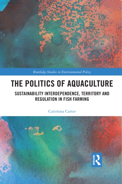 The Politics of Aquaculture : Sustainability Interdependence, Territory and Regulation in Fish Farming, Paperback / softback Book
