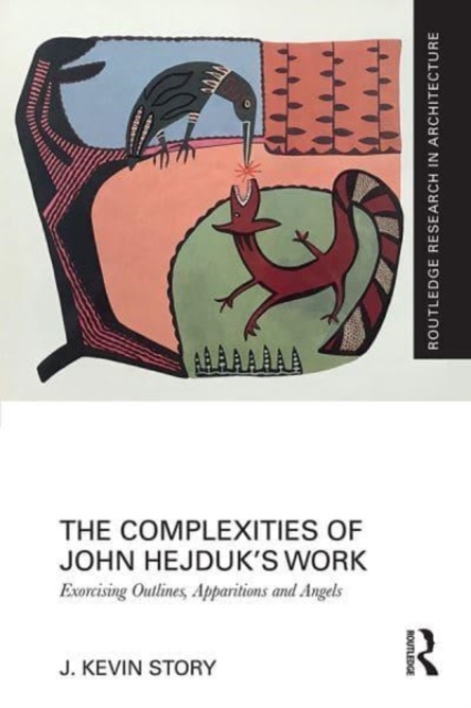 The Complexities of John Hejduk’s Work : Exorcising Outlines, Apparitions and Angels, Paperback / softback Book