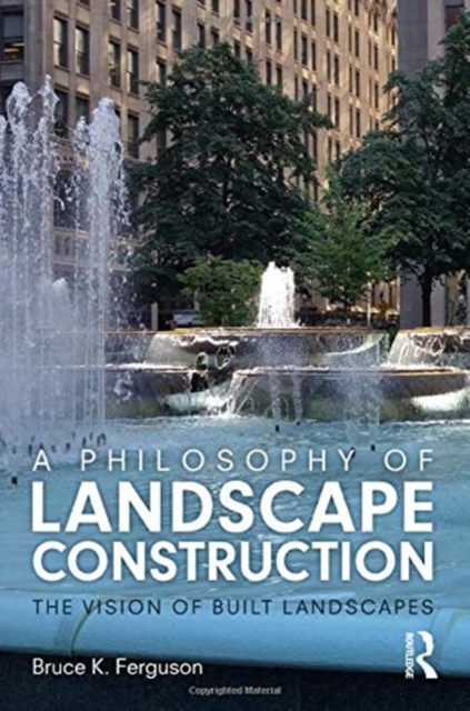 A Philosophy of Landscape Construction : The Vision of Built Landscapes, Paperback / softback Book