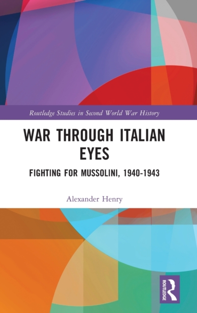 War Through Italian Eyes : Fighting for Mussolini, 1940-1943, Hardback Book