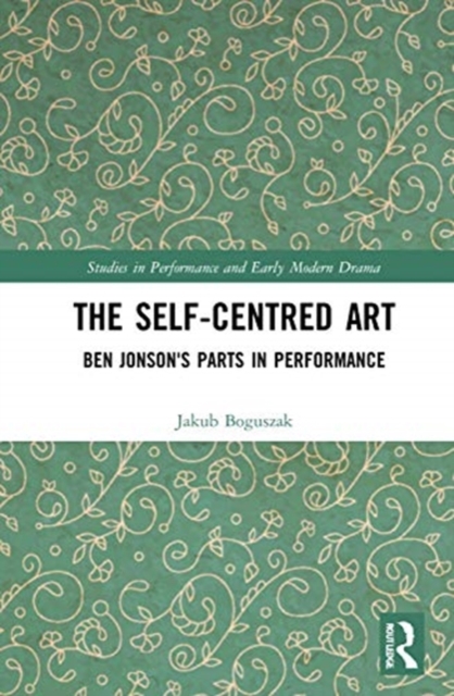 The Self-Centred Art : Ben Jonson's Parts in Performance, Hardback Book