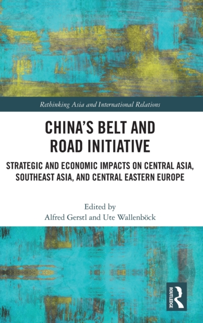 China’s Belt and Road Initiative : Strategic and Economic Impacts on Central Asia, Southeast Asia, and Central Eastern Europe, Hardback Book